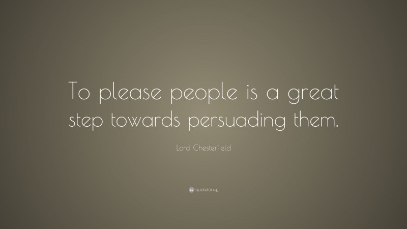 Lord Chesterfield Quote: “To please people is a great step towards persuading them.”