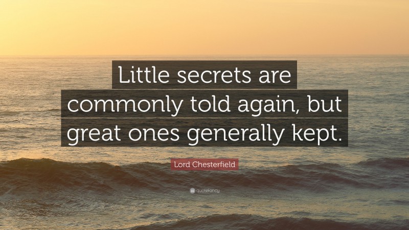 Lord Chesterfield Quote: “Little secrets are commonly told again, but great ones generally kept.”