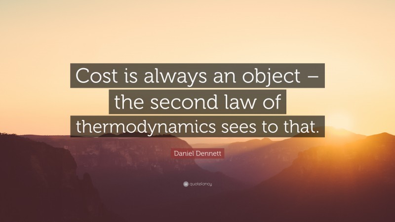 Daniel Dennett Quote: “Cost is always an object – the second law of thermodynamics sees to that.”