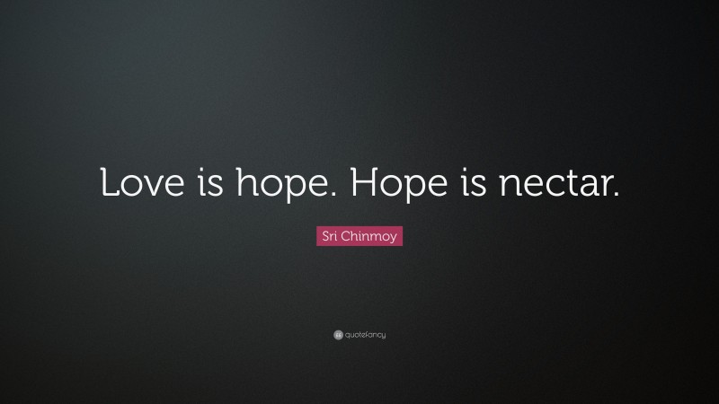 Sri Chinmoy Quote: “Love is hope. Hope is nectar.”