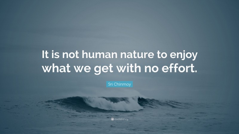 Sri Chinmoy Quote: “It is not human nature to enjoy what we get with no effort.”