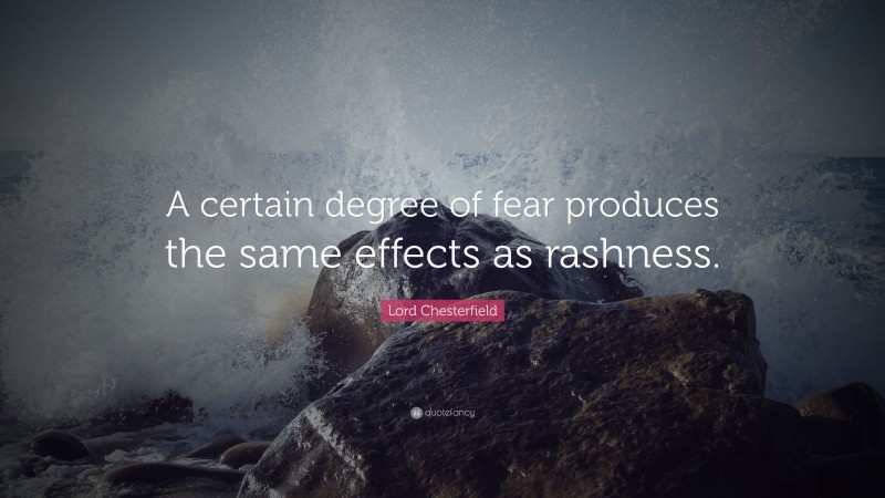 Lord Chesterfield Quote: “A certain degree of fear produces the same effects as rashness.”