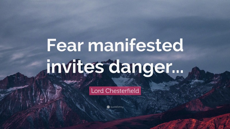 Lord Chesterfield Quote: “Fear manifested invites danger...”
