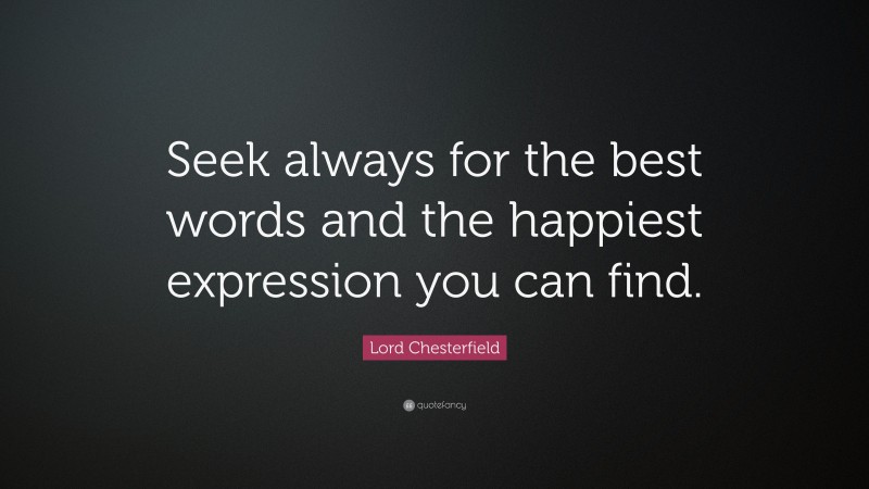 Lord Chesterfield Quote: “Seek always for the best words and the happiest expression you can find.”