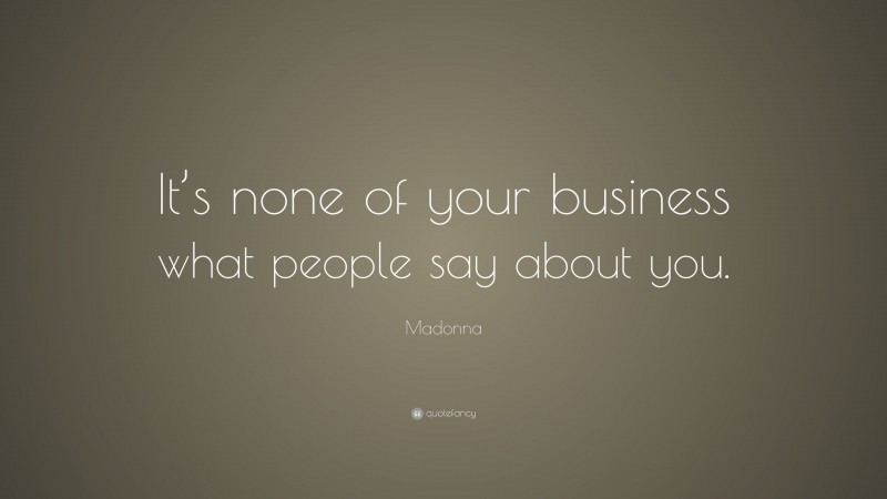 Madonna Quote: “It’s none of your business what people say about you.”