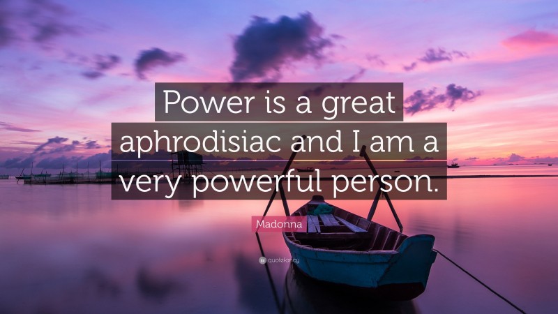Madonna Quote: “Power is a great aphrodisiac and I am a very powerful person.”