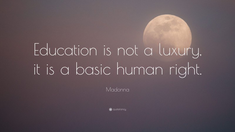 Madonna Quote: “Education is not a luxury, it is a basic human right.”