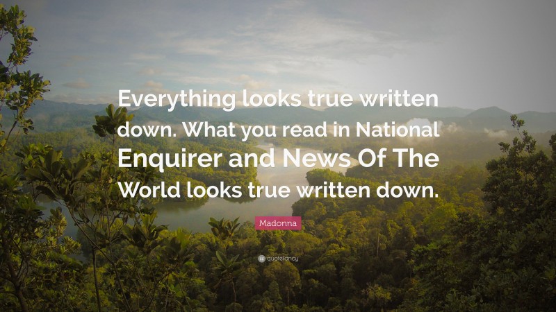 Madonna Quote: “Everything looks true written down. What you read in National Enquirer and News Of The World looks true written down.”