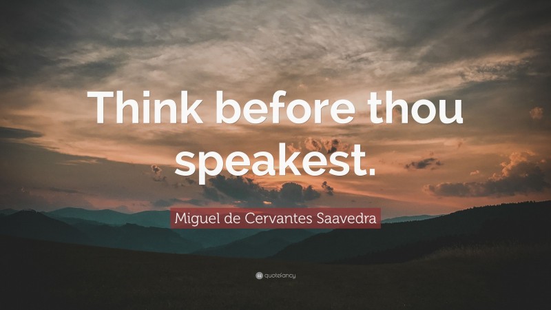 Miguel de Cervantes Saavedra Quote: “Think before thou speakest.”