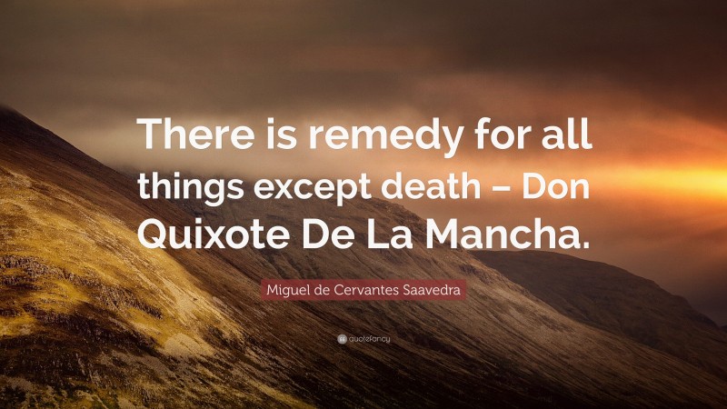 Miguel de Cervantes Saavedra Quote: “There is remedy for all things except death – Don Quixote De La Mancha.”