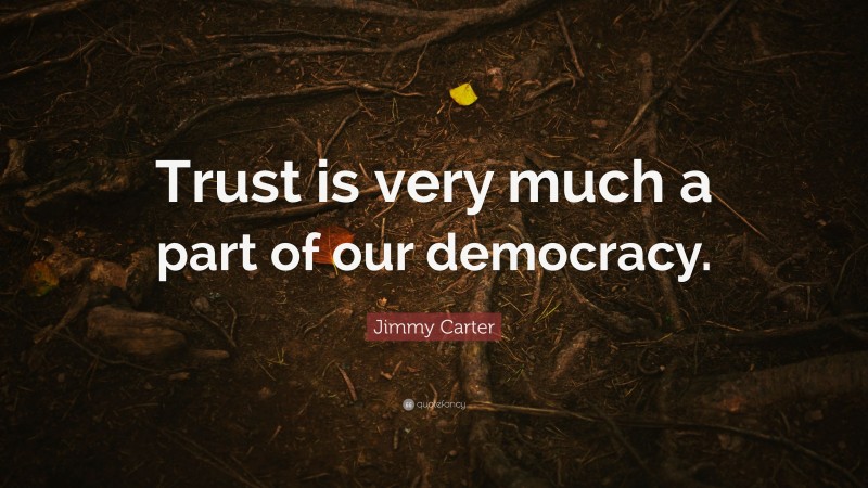 Jimmy Carter Quote: “Trust is very much a part of our democracy.”