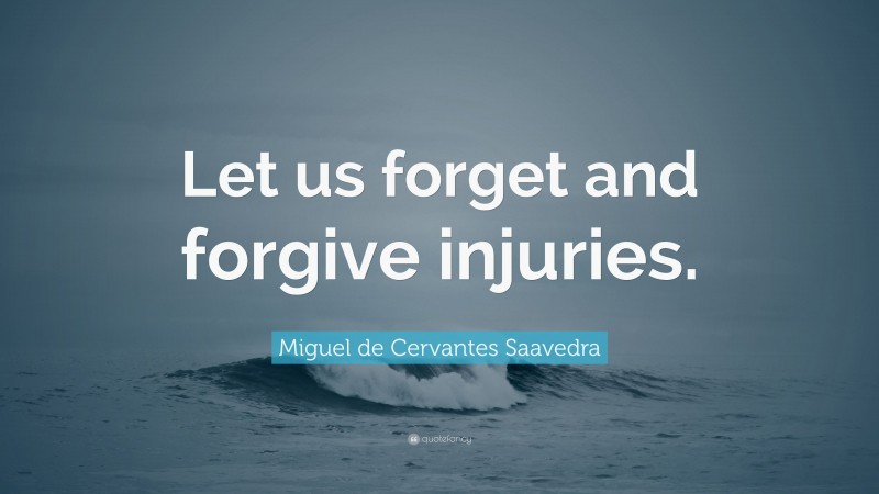 Miguel de Cervantes Saavedra Quote: “Let us forget and forgive injuries.”