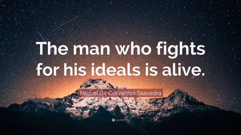 Miguel de Cervantes Saavedra Quote: “The man who fights for his ideals is alive.”