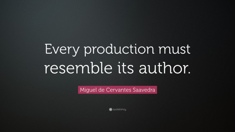 Miguel de Cervantes Saavedra Quote: “Every production must resemble its author.”