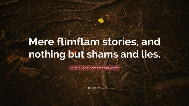 Miguel de Cervantes Saavedra Quote: “Mere flimflam stories, and nothing but shams and lies.”