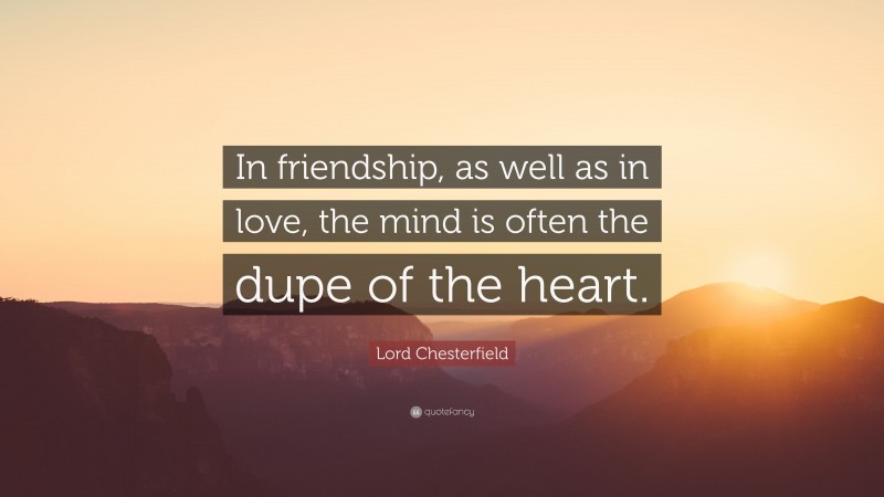 Lord Chesterfield Quote: “In friendship, as well as in love, the mind is often the dupe of the heart.”