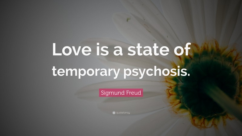 Sigmund Freud Quote: “Love is a state of temporary psychosis.”