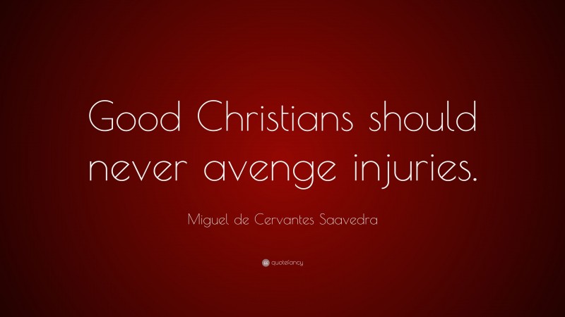 Miguel de Cervantes Saavedra Quote: “Good Christians should never avenge injuries.”