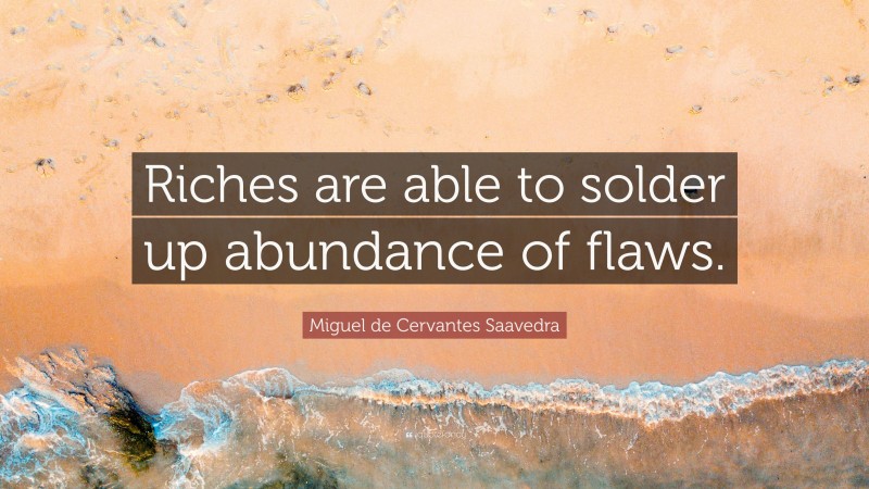 Miguel de Cervantes Saavedra Quote: “Riches are able to solder up abundance of flaws.”