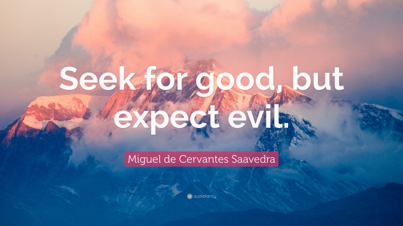 Miguel de Cervantes Saavedra Quote: “Seek for good, but expect evil.”