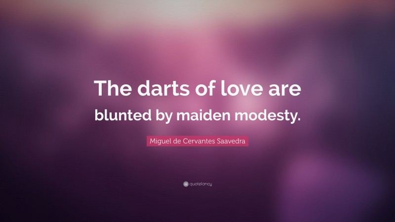 Miguel de Cervantes Saavedra Quote: “The darts of love are blunted by maiden modesty.”