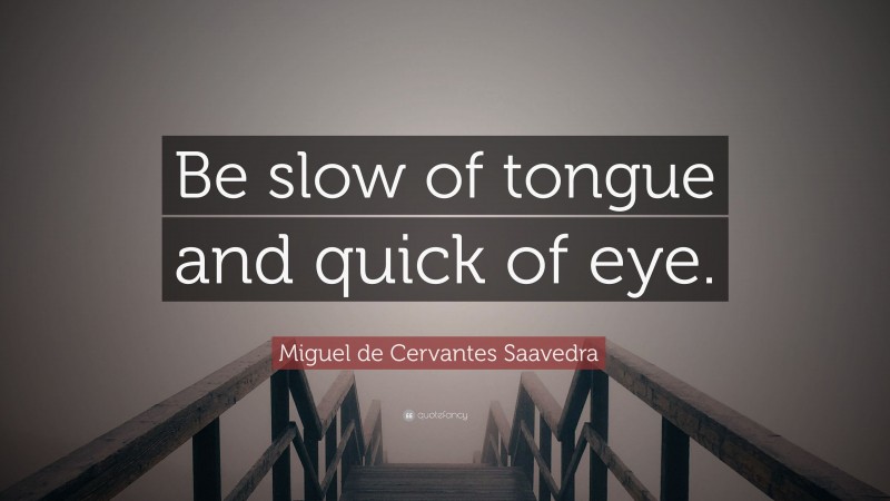 Miguel de Cervantes Saavedra Quote: “Be slow of tongue and quick of eye.”