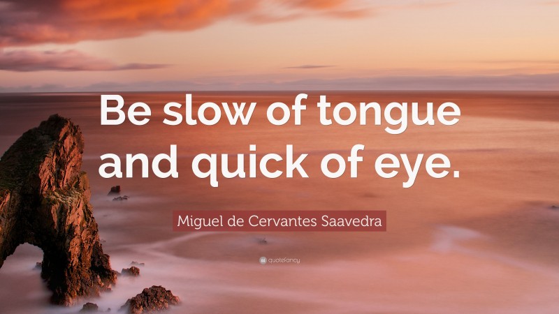 Miguel de Cervantes Saavedra Quote: “Be slow of tongue and quick of eye.”