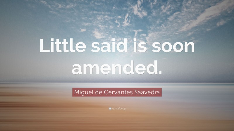 Miguel de Cervantes Saavedra Quote: “Little said is soon amended.”