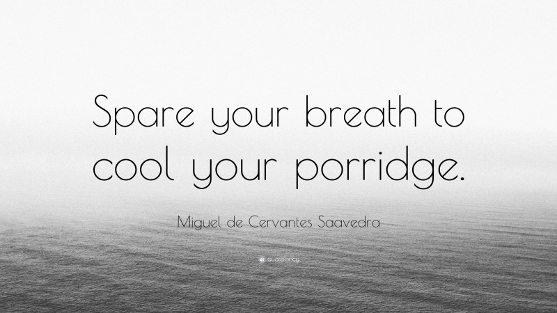 Miguel de Cervantes Saavedra Quote: “Spare your breath to cool your porridge.”