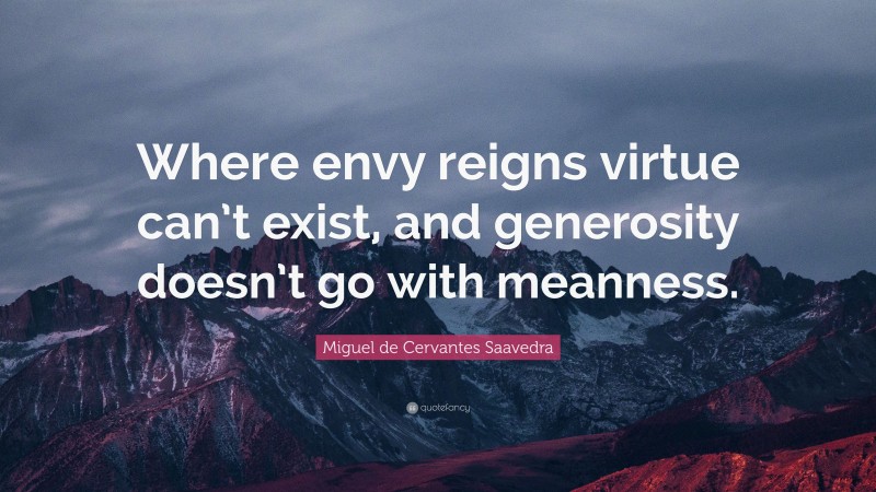 Miguel de Cervantes Saavedra Quote: “Where envy reigns virtue can’t exist, and generosity doesn’t go with meanness.”