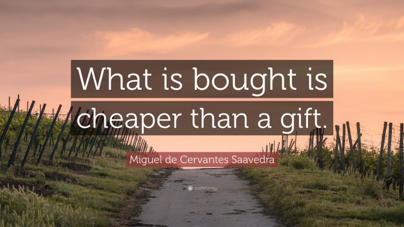 Miguel de Cervantes Saavedra Quote: “What is bought is cheaper than a gift.”