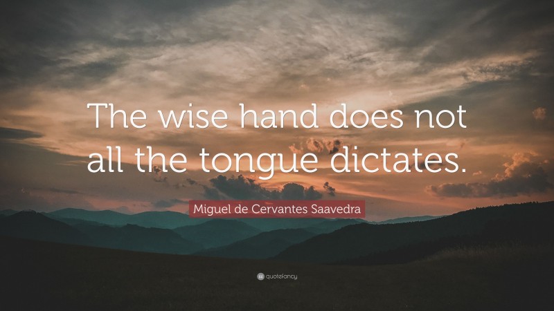Miguel de Cervantes Saavedra Quote: “The wise hand does not all the tongue dictates.”
