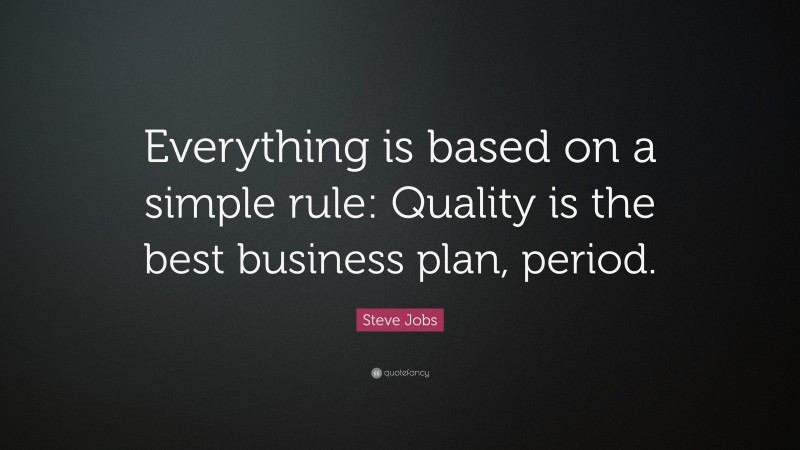 Steve Jobs Quote: “Everything is based on a simple rule: Quality is the best business plan, period.”