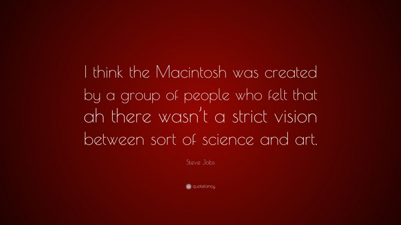 Steve Jobs Quote: “I think the Macintosh was created by a group of people who felt that ah there wasn’t a strict vision between sort of science and art.”
