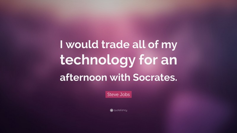 Steve Jobs Quote: “I would trade all of my technology for an afternoon with Socrates.”