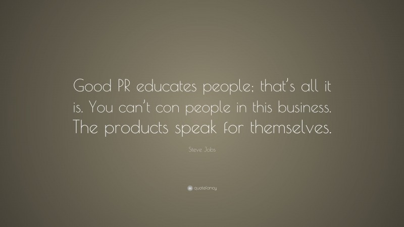 Steve Jobs Quote: “Good PR educates people; that’s all it is. You can’t con people in this business. The products speak for themselves.”