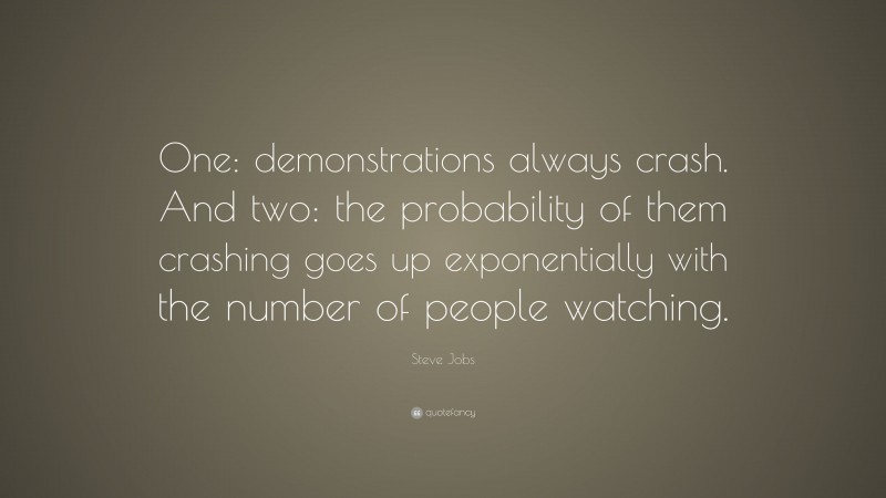 Steve Jobs Quote: “One: demonstrations always crash. And two: the probability of them crashing goes up exponentially with the number of people watching.”