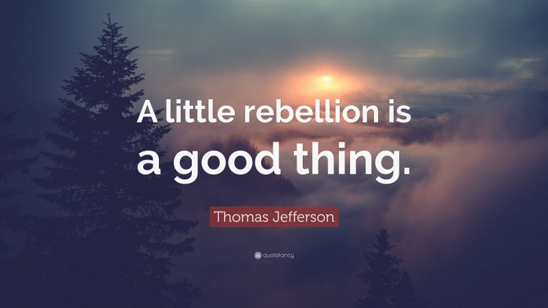 Thomas Jefferson Quote: “A little rebellion is a good thing.”