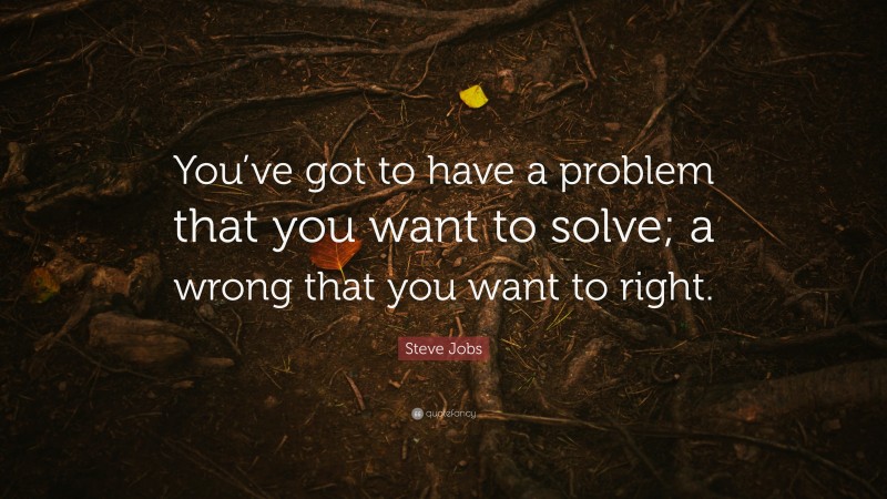 Steve Jobs Quote “youve Got To Have A Problem That You Want To Solve