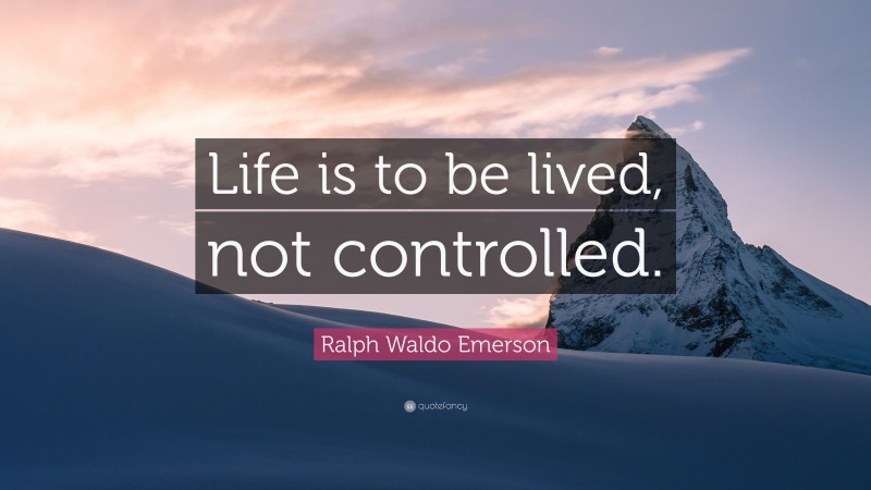 Ralph Waldo Emerson Quote: “Life is to be lived, not controlled.”