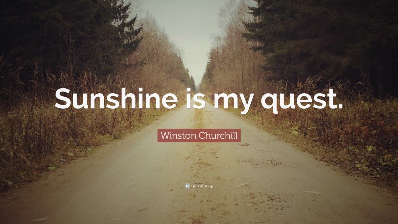 Winston Churchill Quote: “Sunshine is my quest.”