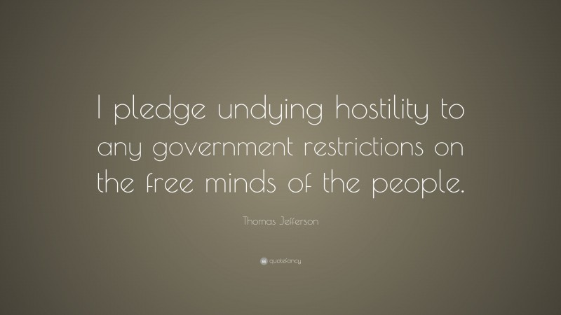 Thomas Jefferson Quote: “I pledge undying hostility to any government restrictions on the free minds of the people.”