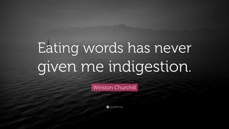 Winston Churchill Quote: “Eating words has never given me indigestion.”