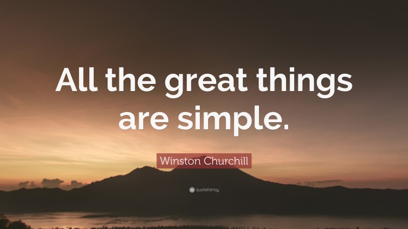 Winston Churchill Quote: “All the great things are simple.”