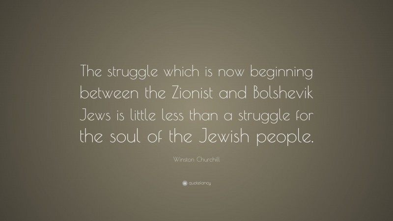 Winston Churchill Quote: “The struggle which is now beginning between the Zionist and Bolshevik Jews is little less than a struggle for the soul of the Jewish people.”