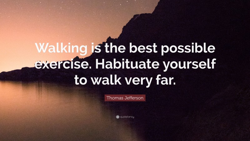 Thomas Jefferson Quote: “Walking is the best possible exercise. Habituate yourself to walk very far.”