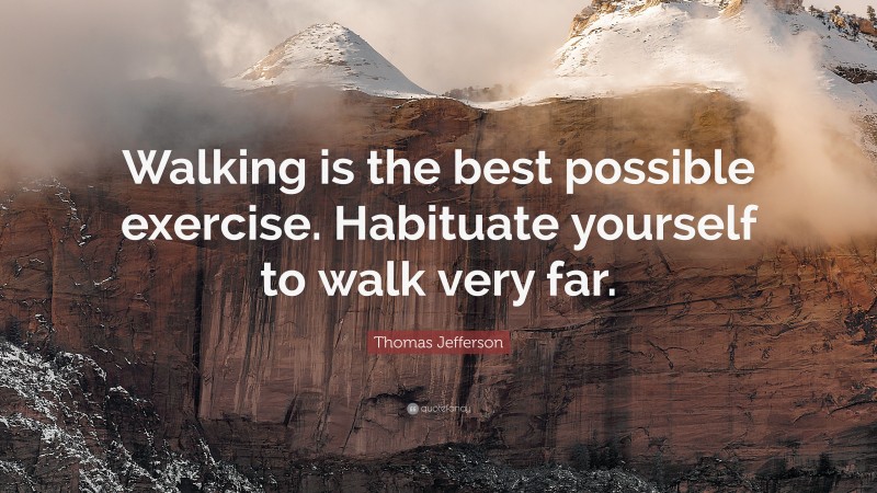 Thomas Jefferson Quote: “Walking is the best possible exercise. Habituate yourself to walk very far.”