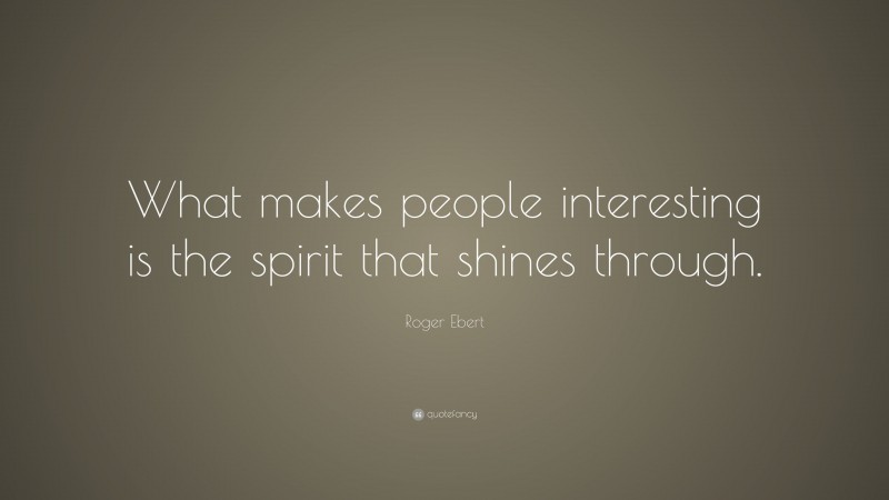Roger Ebert Quote: “What makes people interesting is the spirit that shines through.”