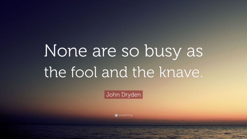 John Dryden Quote: “None are so busy as the fool and the knave.”