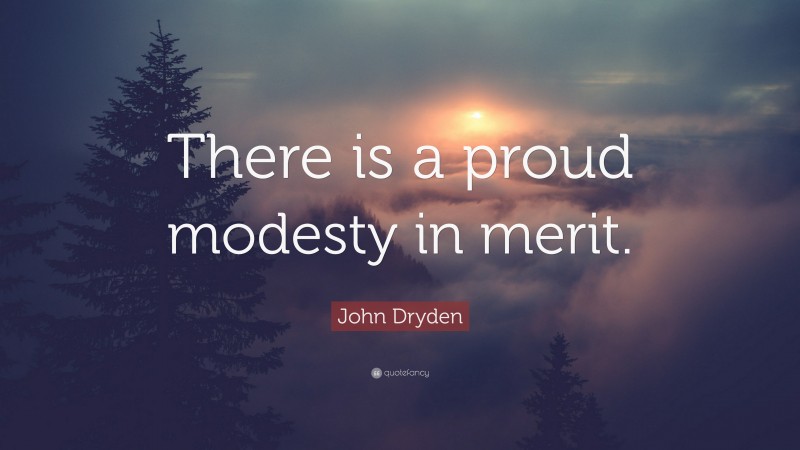 John Dryden Quote: “There is a proud modesty in merit.”